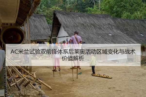AC米兰试验双前锋体系后莱奥活动区域变化与战术价值解析
