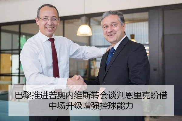 巴黎推进若奥内维斯转会谈判恩里克盼借中场升级增强控球能力