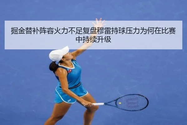 掘金替补阵容火力不足复盘穆雷持球压力为何在比赛中持续升级